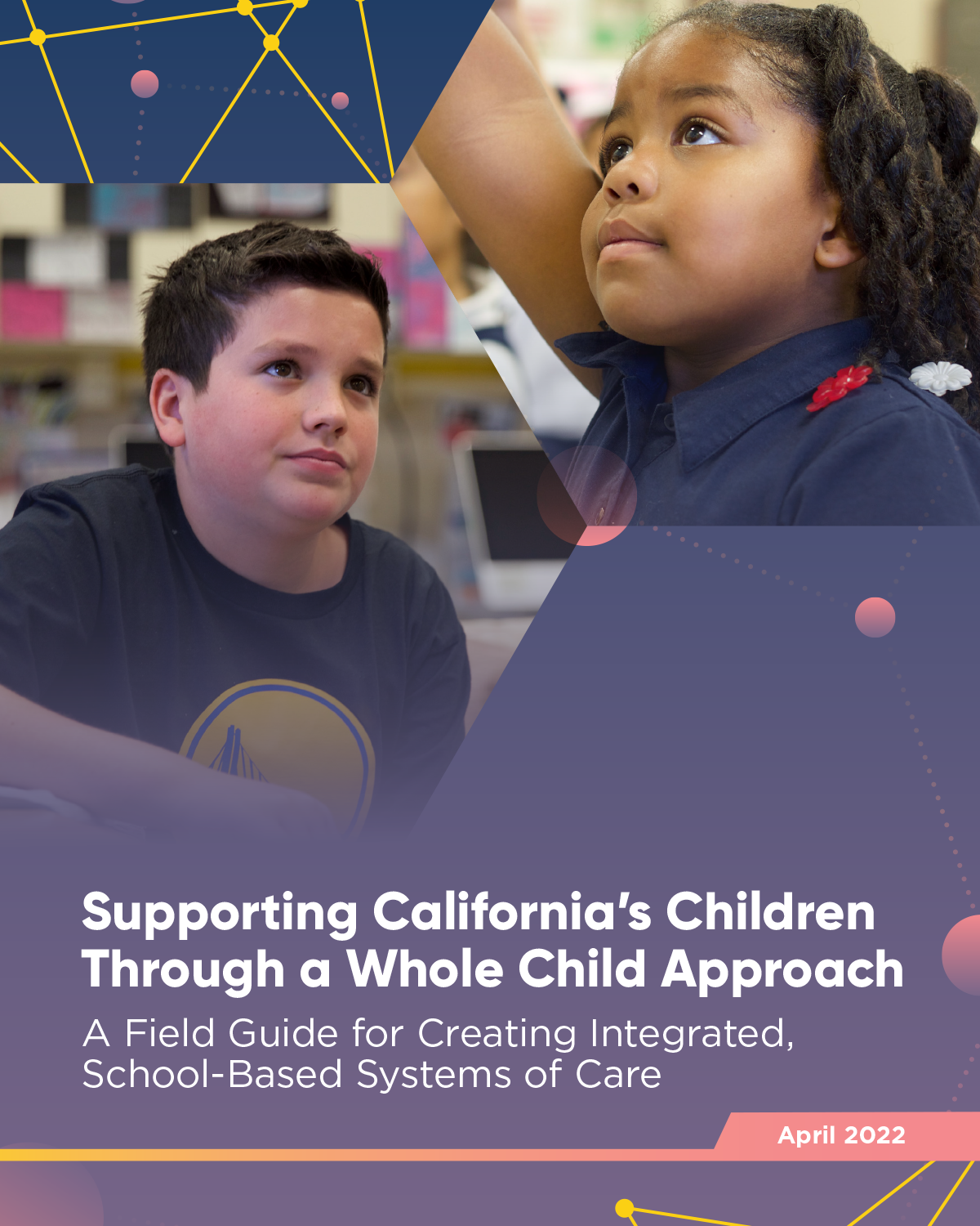 Supporting California's Children Through a Whole Child Approach. A field guide for creating integrated, school-based systems of care